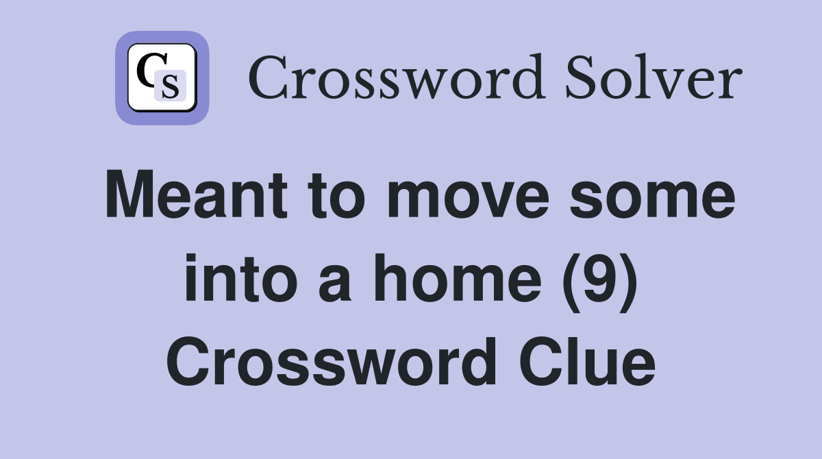 Meant to move some into a home (9) Crossword Clue Answers Crossword